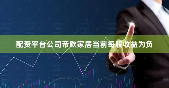 配资平台公司帝欧家居当前每股收益为负