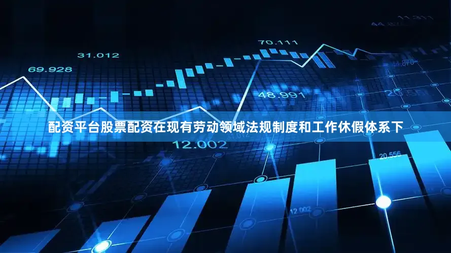 配资平台股票配资在现有劳动领域法规制度和工作休假体系下
