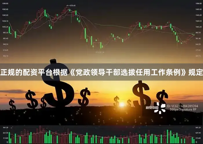 正规的配资平台根据《党政领导干部选拔任用工作条例》规定
