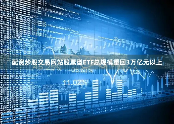 配资炒股交易网站股票型ETF总规模重回3万亿元以上