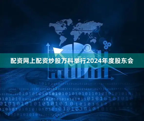 配资网上配资炒股万科举行2024年度股东会