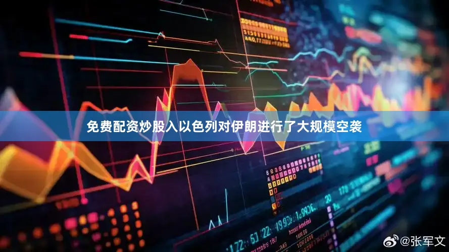 免费配资炒股入以色列对伊朗进行了大规模空袭