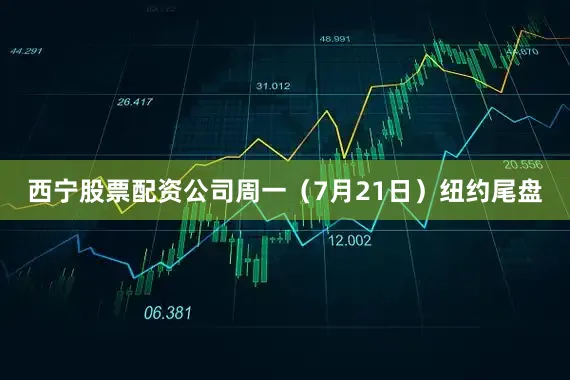 西宁股票配资公司周一（7月21日）纽约尾盘