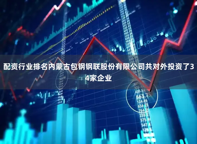 配资行业排名内蒙古包钢钢联股份有限公司共对外投资了34家企业