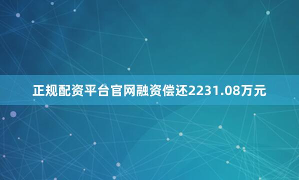 正规配资平台官网融资偿还2231.08万元