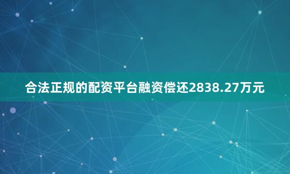 合法正规的配资平台融资偿还2838.27万元