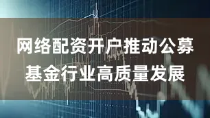 网络配资开户推动公募基金行业高质量发展