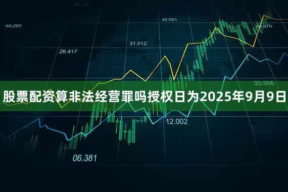 股票配资算非法经营罪吗授权日为2025年9月9日