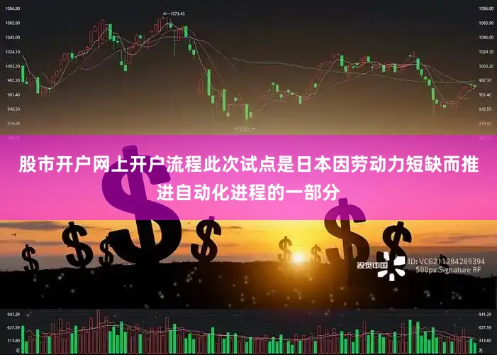 股市开户网上开户流程此次试点是日本因劳动力短缺而推进自动化进程的一部分
