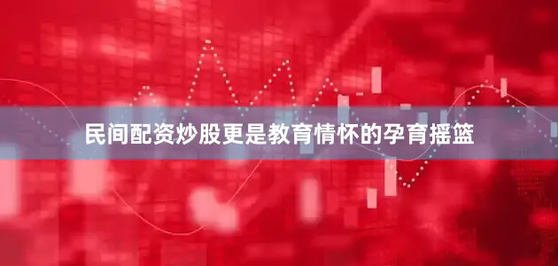 民间配资炒股更是教育情怀的孕育摇篮