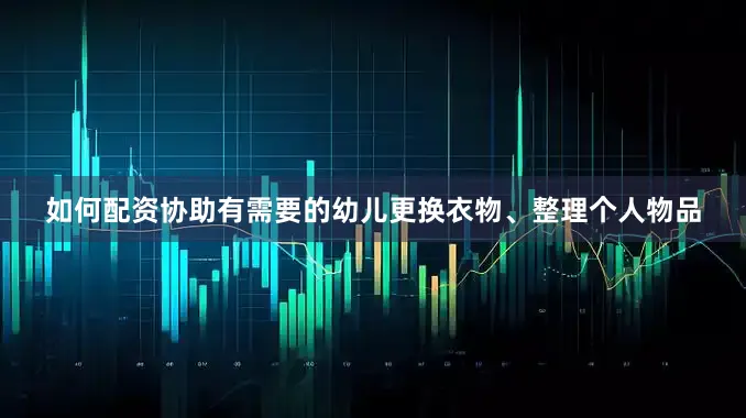 如何配资协助有需要的幼儿更换衣物、整理个人物品
