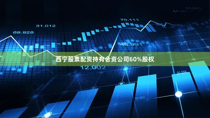 西宁股票配资持有合资公司60%股权