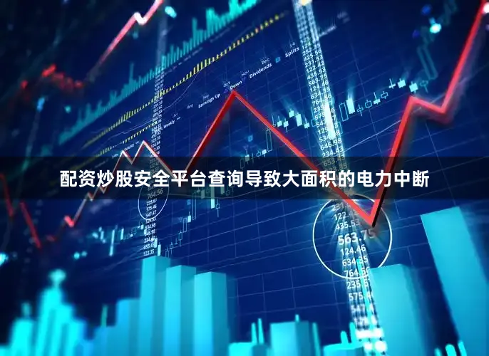 配资炒股安全平台查询导致大面积的电力中断