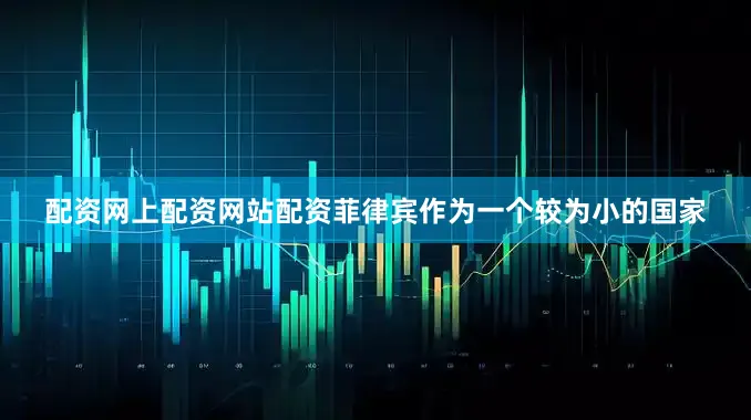 配资网上配资网站配资菲律宾作为一个较为小的国家